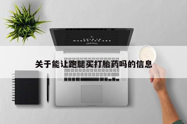 米非司酮网上药店微信关于能让跑腿买打胎药吗的信息