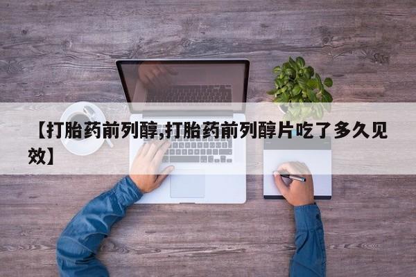 米非司酮网上药店微信【打胎药前列醇,打胎药前列醇片吃了多久见效】