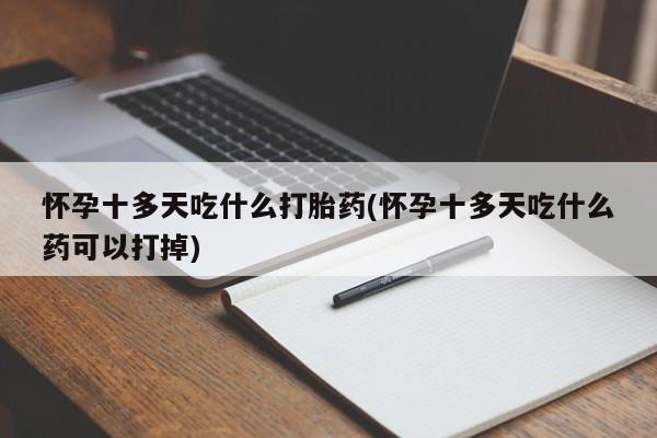 米非司酮网上药店微信怀孕十多天吃什么打胎药(怀孕十多天吃什么药可以打掉)
