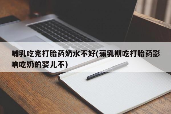 米非司酮网上药店微信哺乳吃完打胎药奶水不好(蒲乳期吃打胎药影响吃奶的婴儿不)