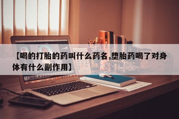 米非司酮网上药店微信【喝的打胎的药叫什么药名,堕胎药喝了对身体有什么副作用】