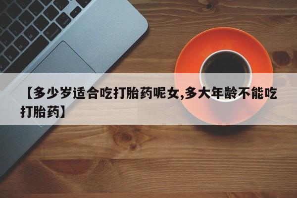 米非司酮网上药店微信【多少岁适合吃打胎药呢女,多大年龄不能吃打胎药】