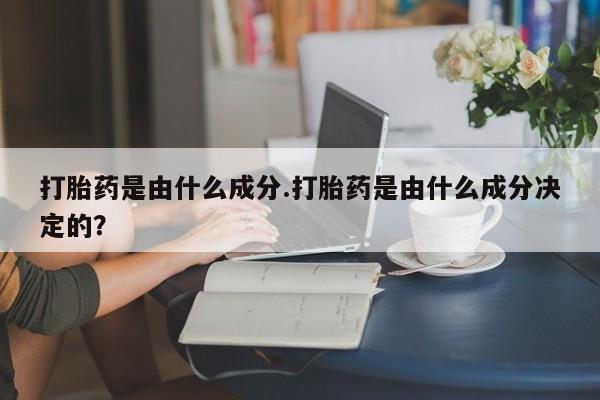 米非司酮网上药店微信打胎药是由什么成分.打胎药是由什么成分决定的？