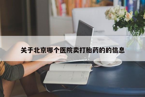 米非司酮网上药店微信关于北京哪个医院卖打胎药的的信息