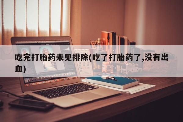 米非司酮网上药店微信吃完打胎药未见排除(吃了打胎药了,没有出血)