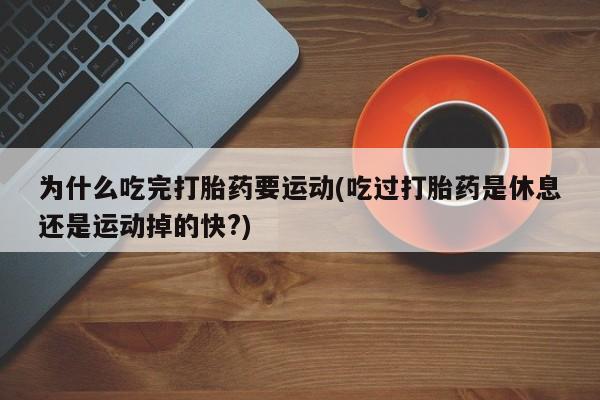 米非司酮网上药店微信为什么吃完打胎药要运动(吃过打胎药是休息还是运动掉的快?)