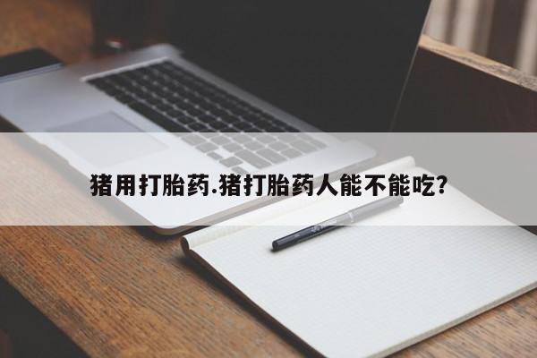 米非司酮网上药店微信猪用打胎药.猪打胎药人能不能吃？
