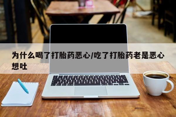 米非司酮网上药店微信为什么喝了打胎药恶心/吃了打胎药老是恶心想吐