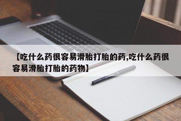 米非司酮网上药店微信【吃什么药很容易滑胎打胎的药,吃什么药很容易滑胎打胎的药物】