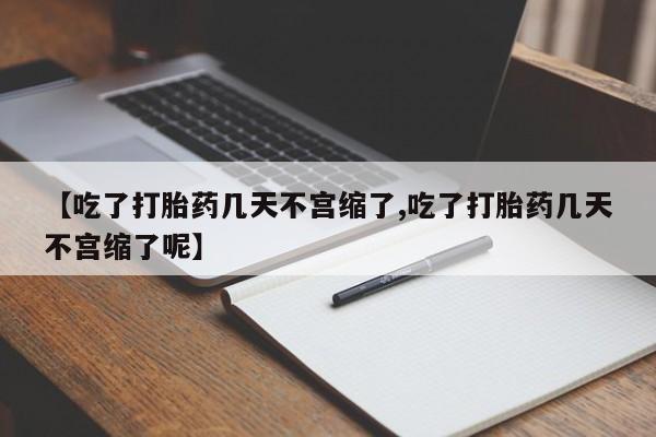 米非司酮网上药店微信【吃了打胎药几天不宫缩了,吃了打胎药几天不宫缩了呢】