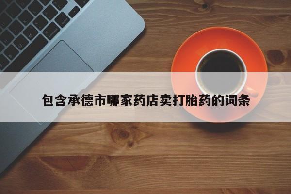 米非司酮网上药店微信包含承德市哪家药店卖打胎药的词条
