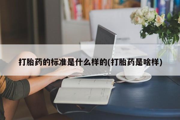 米非司酮网上药店微信打胎药的标准是什么样的(打胎药是啥样)