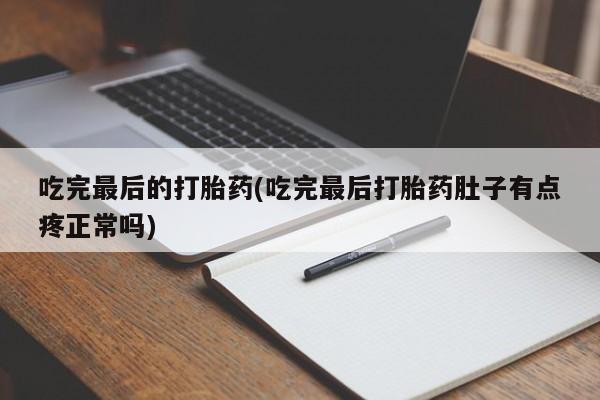 米非司酮网上药店微信吃完最后的打胎药(吃完最后打胎药肚子有点疼正常吗)