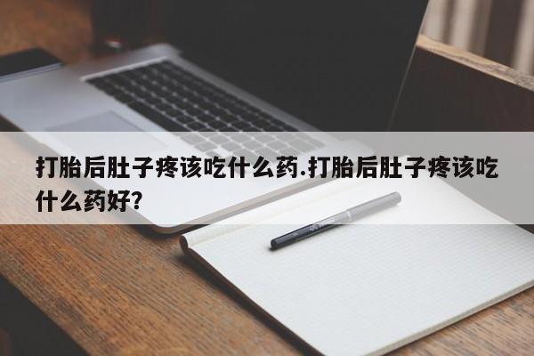 米非司酮网上药店微信打胎后肚子疼该吃什么药.打胎后肚子疼该吃什么药好？