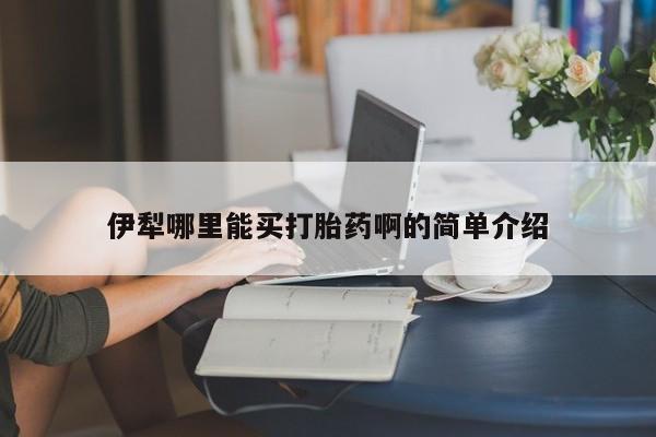 米非司酮网上药店微信伊犁哪里能买打胎药啊的简单介绍