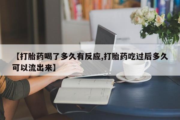 米非司酮网上药店微信【打胎药喝了多久有反应,打胎药吃过后多久可以流出来】