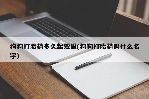 米非司酮网上药店微信狗狗打胎药多久起效果(狗狗打胎药叫什么名字)