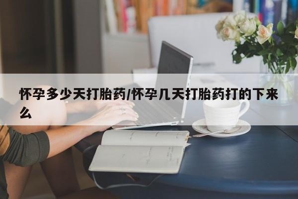 米非司酮网上药店微信怀孕多少天打胎药/怀孕几天打胎药打的下来么