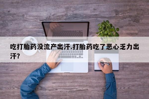 米非司酮网上药店微信吃打胎药没流产出汗.打胎药吃了恶心乏力出汗？