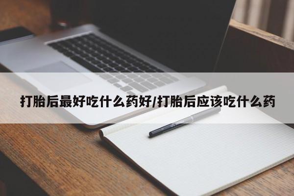 米非司酮网上药店微信打胎后最好吃什么药好/打胎后应该吃什么药