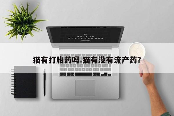 米非司酮网上药店微信猫有打胎药吗.猫有没有流产药？