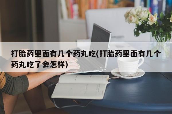 米非司酮网上药店微信打胎药里面有几个药丸吃(打胎药里面有几个药丸吃了会怎样)