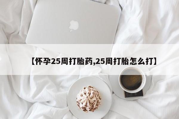 米非司酮网上药店微信【怀孕25周打胎药,25周打胎怎么打】