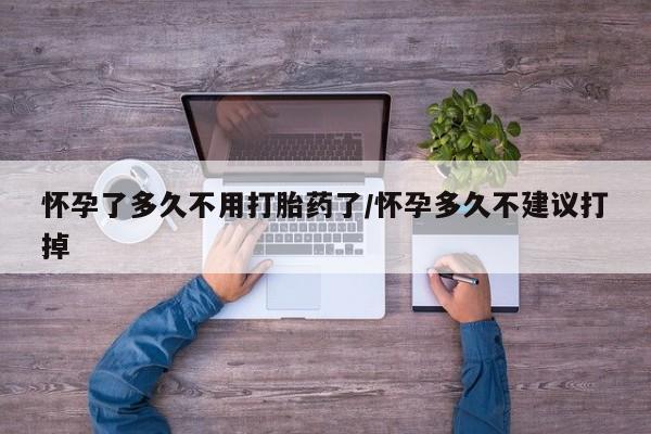 米非司酮网上药店微信怀孕了多久不用打胎药了/怀孕多久不建议打掉
