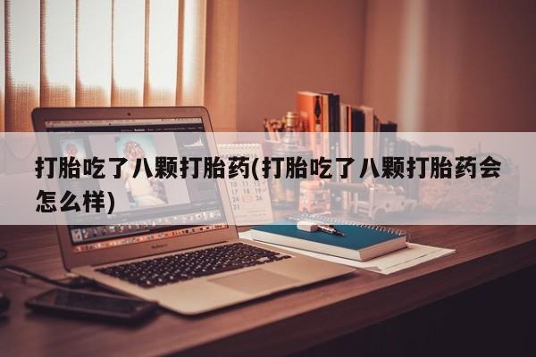 米非司酮网上药店微信打胎吃了八颗打胎药(打胎吃了八颗打胎药会怎么样)