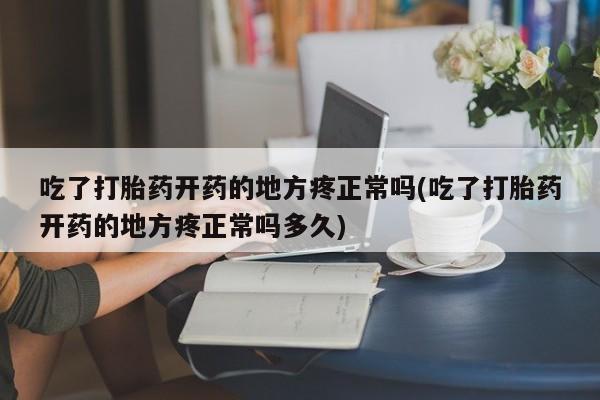 米非司酮网上药店微信吃了打胎药开药的地方疼正常吗(吃了打胎药开药的地方疼正常吗多久)