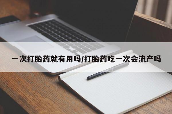 米非司酮网上药店微信一次打胎药就有用吗/打胎药吃一次会流产吗