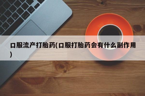 米非司酮网上药店微信口服流产打胎药(口服打胎药会有什么副作用)