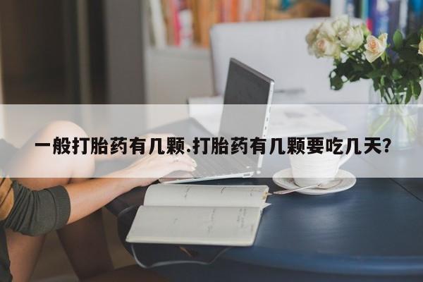 米非司酮网上药店微信一般打胎药有几颗.打胎药有几颗要吃几天？
