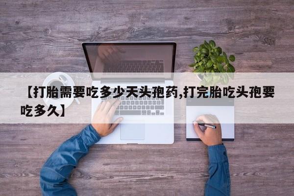 米非司酮网上药店微信【打胎需要吃多少天头孢药,打完胎吃头孢要吃多久】