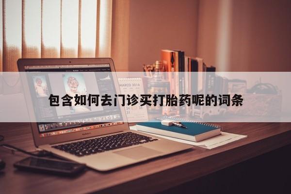 米非司酮网上药店微信包含如何去门诊买打胎药呢的词条