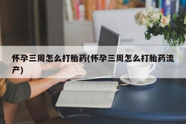米非司酮网上药店微信怀孕三周怎么打胎药(怀孕三周怎么打胎药流产)