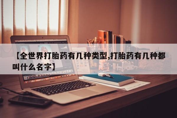 米非司酮网上药店微信【全世界打胎药有几种类型,打胎药有几种都叫什么名字】