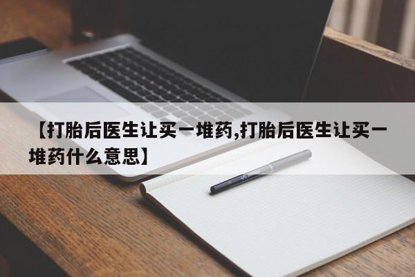 米非司酮网上药店微信【打胎后医生让买一堆药,打胎后医生让买一堆药什么意思】