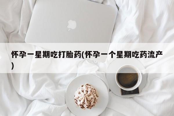 米非司酮网上药店微信怀孕一星期吃打胎药(怀孕一个星期吃药流产)