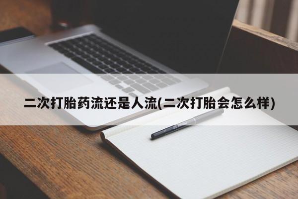 米非司酮网上药店微信二次打胎药流还是人流(二次打胎会怎么样)