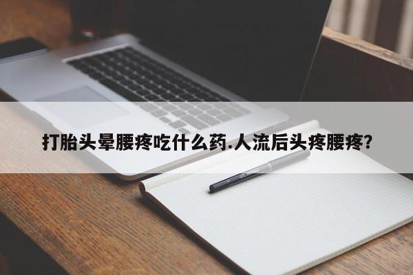 米非司酮网上药店微信打胎头晕腰疼吃什么药.人流后头疼腰疼？