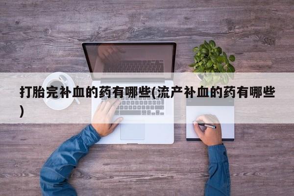 米非司酮网上药店微信打胎完补血的药有哪些(流产补血的药有哪些)