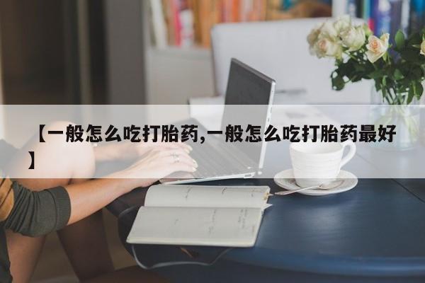 米非司酮网上药店微信【一般怎么吃打胎药,一般怎么吃打胎药最好】