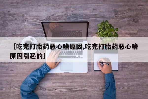 米非司酮网上药店微信【吃完打胎药恶心啥原因,吃完打胎药恶心啥原因引起的】