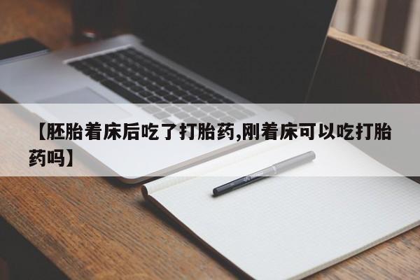米非司酮网上药店微信【胚胎着床后吃了打胎药,刚着床可以吃打胎药吗】