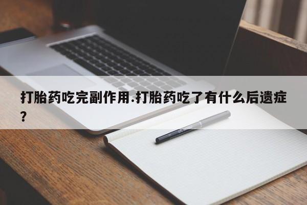 米非司酮网上药店微信打胎药吃完副作用.打胎药吃了有什么后遗症？