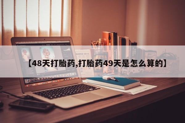 米非司酮网上药店微信【48天打胎药,打胎药49天是怎么算的】