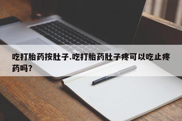 米非司酮网上药店微信吃打胎药按肚子.吃打胎药肚子疼可以吃止疼药吗？