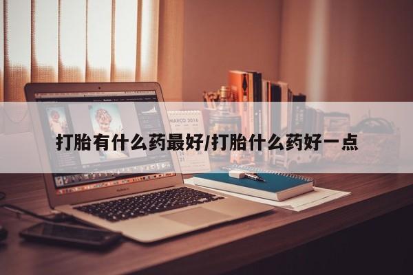 米非司酮网上药店微信打胎有什么药最好/打胎什么药好一点
