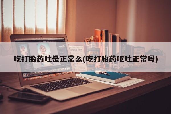 米非司酮网上药店微信吃打胎药吐是正常么(吃打胎药呕吐正常吗)